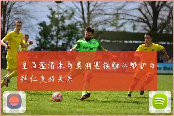 皇马澄清未与奥利塞接触以维护与拜仁良好关系