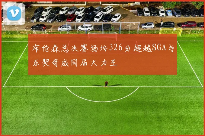 布伦森总决赛场均326分超越SGA与东契奇成同届火力王